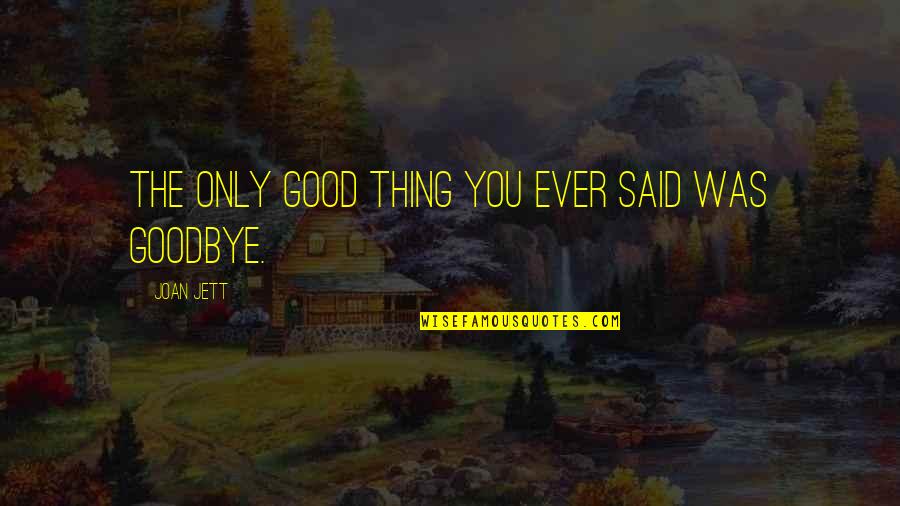 Goodbye Friendship Quotes By Joan Jett: The only good thing you ever said was Goodbye Friendship Quotes By Joan Jett: The only good thing you ever said was
