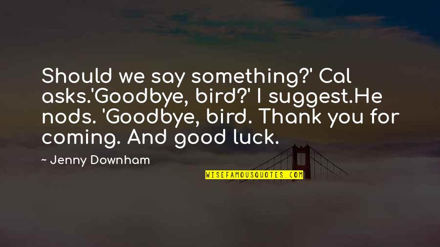 Goodbye Good Luck Quotes By Jenny Downham: Should we say something?' Cal asks.'Goodbye, bird?' I