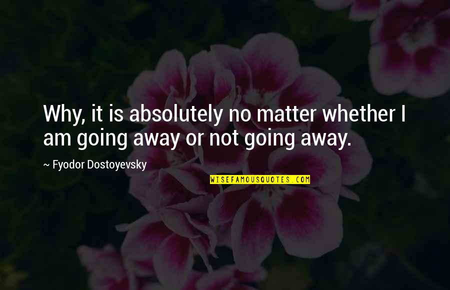 Goodbye Good Luck Wishes Quotes By Fyodor Dostoyevsky: Why, it is absolutely no matter whether I Goodbye Good Luck Wishes Quotes By Fyodor Dostoyevsky: Why, it is absolutely no matter whether I