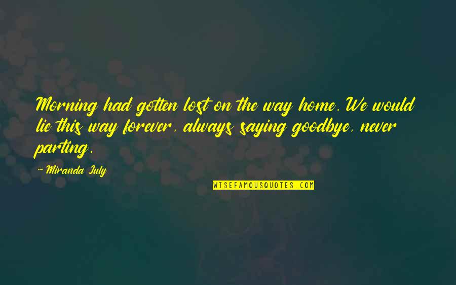Goodbye Is Never Forever Quotes By Miranda July: Morning had gotten lost on the way home.