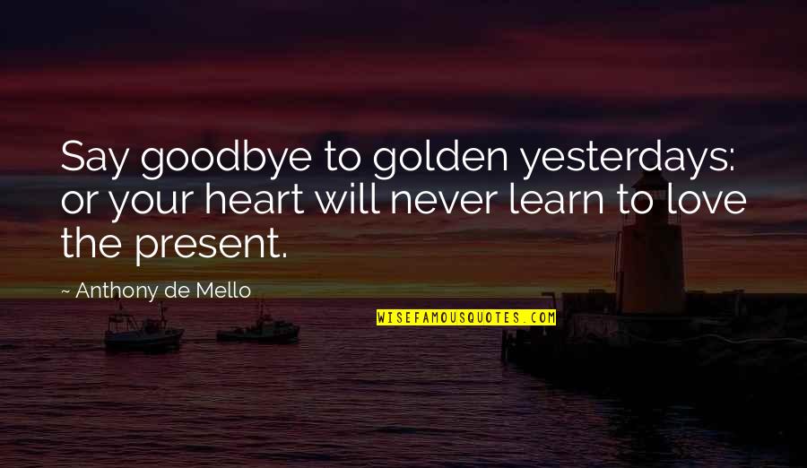 Goodbye Love Quotes By Anthony De Mello: Say goodbye to golden yesterdays: or your heart