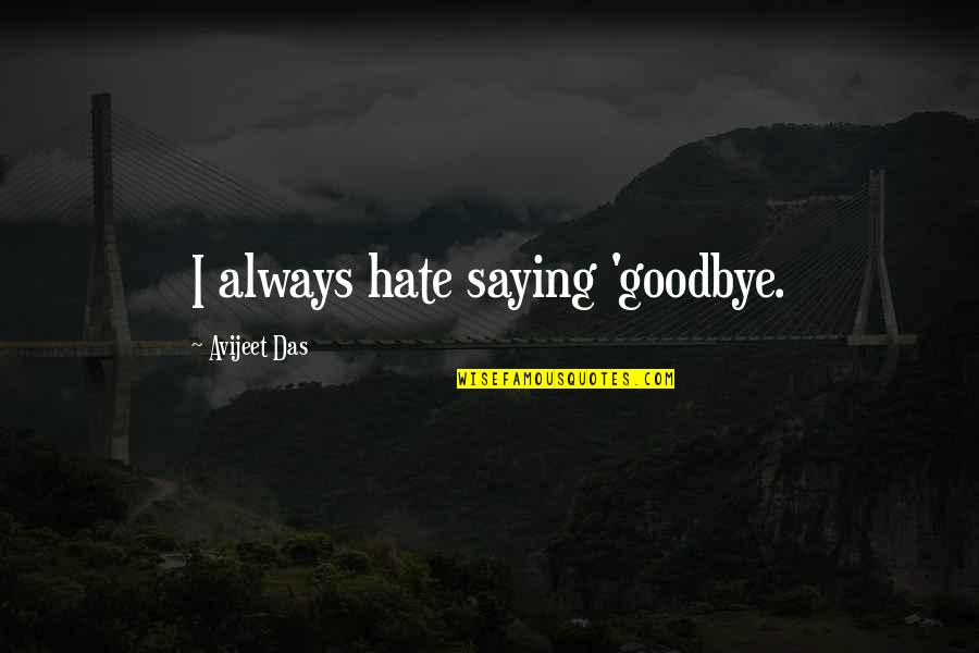 Goodbye Love Quotes By Avijeet Das: I always hate saying 'goodbye.