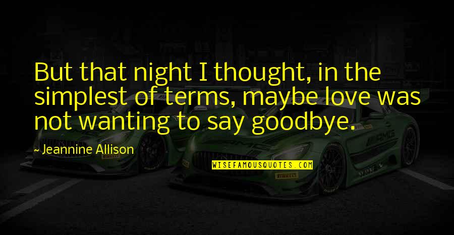 Goodbye Love Quotes By Jeannine Allison: But that night I thought, in the simplest