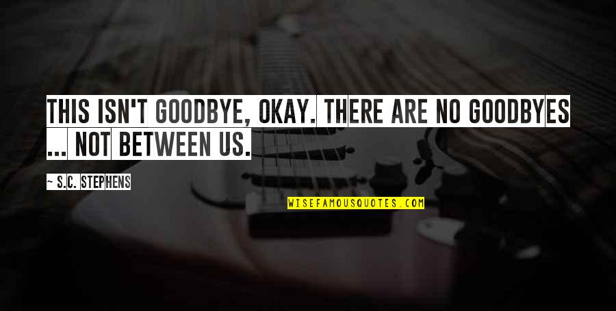 Goodbye Love Quotes By S.C. Stephens: This isn't goodbye, okay. There are no goodbyes