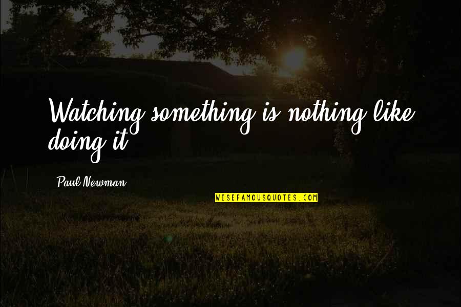 Goodbye Mother Quotes By Paul Newman: Watching something is nothing like doing it. Goodbye Mother Quotes By Paul Newman: Watching something is nothing like doing it.