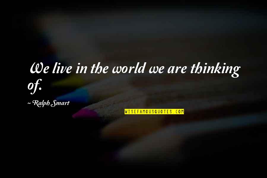 Goodbye Mother Quotes By Ralph Smart: We live in the world we are thinking Goodbye Mother Quotes By Ralph Smart: We live in the world we are thinking