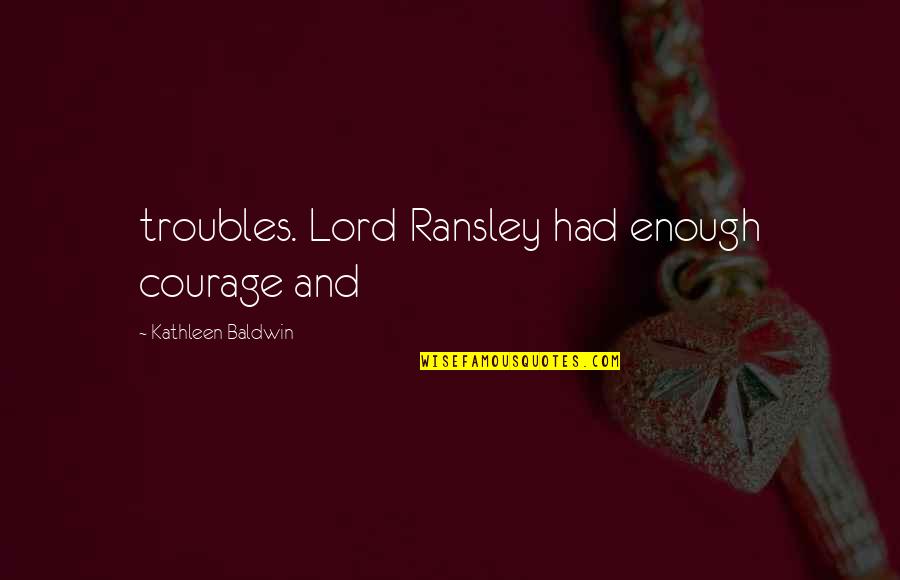 Goodbye Mumbai Quotes By Kathleen Baldwin: troubles. Lord Ransley had enough courage and