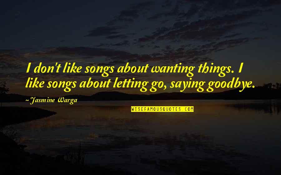 Goodbye Music Quotes By Jasmine Warga: I don't like songs about wanting things. I Goodbye Music Quotes By Jasmine Warga: I don't like songs about wanting things. I