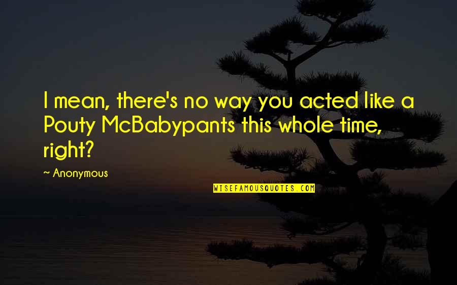 Goodbye My Friend Quotes By Anonymous: I mean, there's no way you acted like