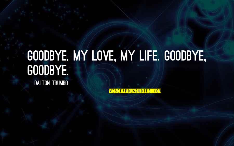 Goodbye My Love Quotes By Dalton Trumbo: Goodbye, my love, my life. Goodbye, goodbye. Goodbye My Love Quotes By Dalton Trumbo: Goodbye, my love, my life. Goodbye, goodbye.