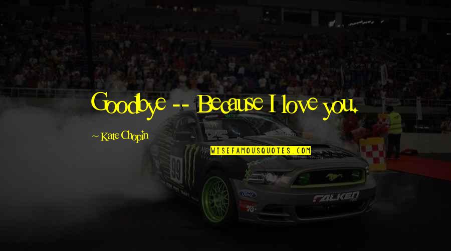 Goodbye My Love Quotes By Kate Chopin: Goodbye -- Because I love you. Goodbye My Love Quotes By Kate Chopin: Goodbye -- Because I love you.