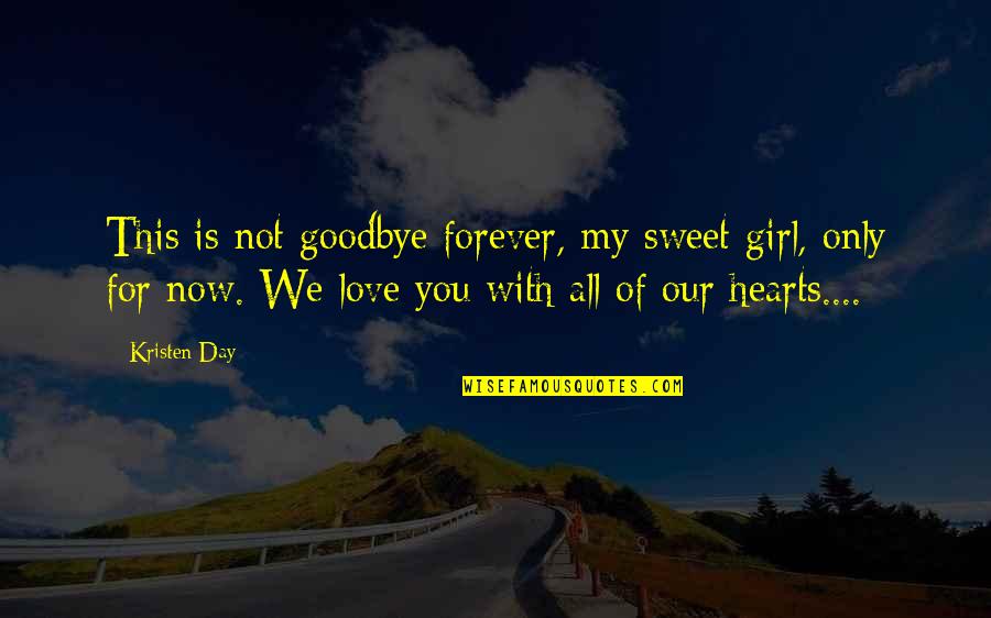 Goodbye My Love Quotes By Kristen Day: This is not goodbye forever, my sweet girl, Goodbye My Love Quotes By Kristen Day: This is not goodbye forever, my sweet girl,