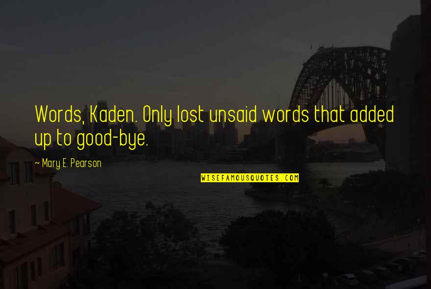 Goodbye My Love Quotes By Mary E. Pearson: Words, Kaden. Only lost unsaid words that added Goodbye My Love Quotes By Mary E. Pearson: Words, Kaden. Only lost unsaid words that added