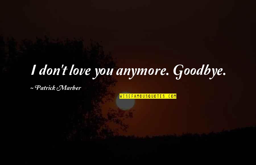 Goodbye My Love Quotes By Patrick Marber: I don't love you anymore. Goodbye. Goodbye My Love Quotes By Patrick Marber: I don't love you anymore. Goodbye.