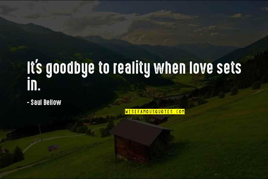 Goodbye My Love Quotes By Saul Bellow: It's goodbye to reality when love sets in. Goodbye My Love Quotes By Saul Bellow: It's goodbye to reality when love sets in.