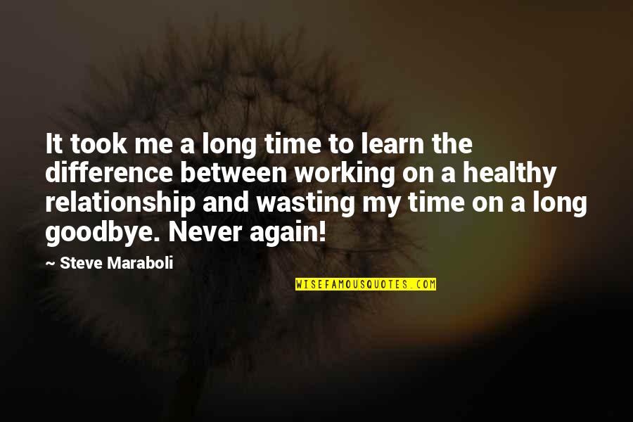 Goodbye My Love Quotes By Steve Maraboli: It took me a long time to learn