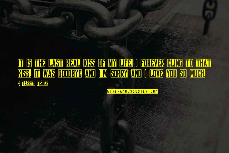 Goodbye My Love Quotes By Tarryn Fisher: It is the last real kiss of my Goodbye My Love Quotes By Tarryn Fisher: It is the last real kiss of my