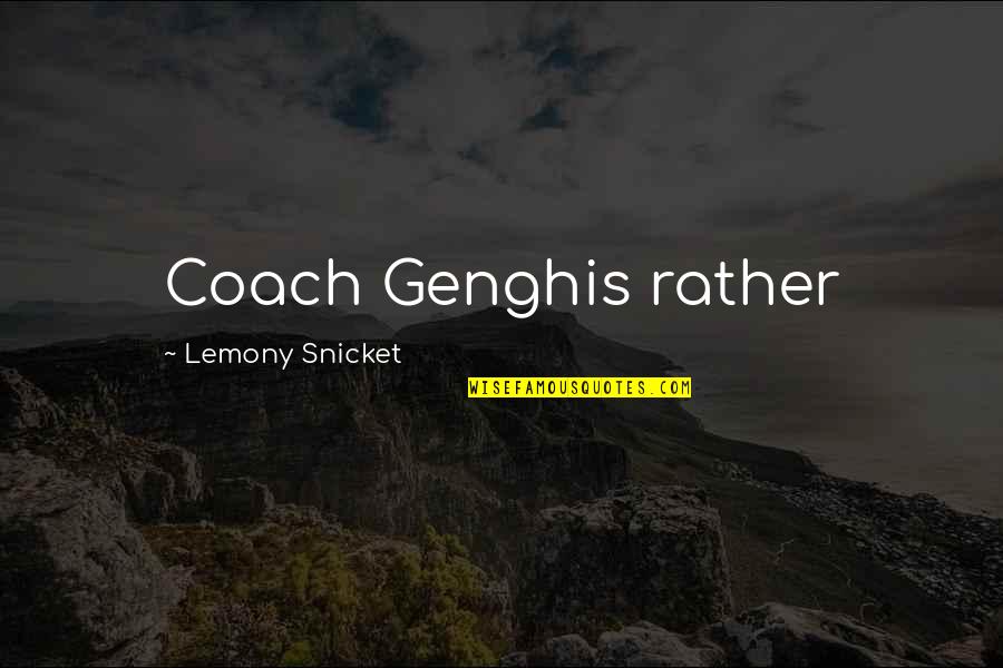 Goodbye My Team Quotes By Lemony Snicket: Coach Genghis rather