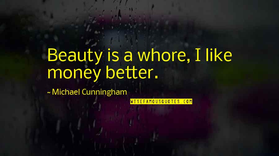 Goodbye My True Love Quotes By Michael Cunningham: Beauty is a whore, I like money better. Goodbye My True Love Quotes By Michael Cunningham: Beauty is a whore, I like money better.