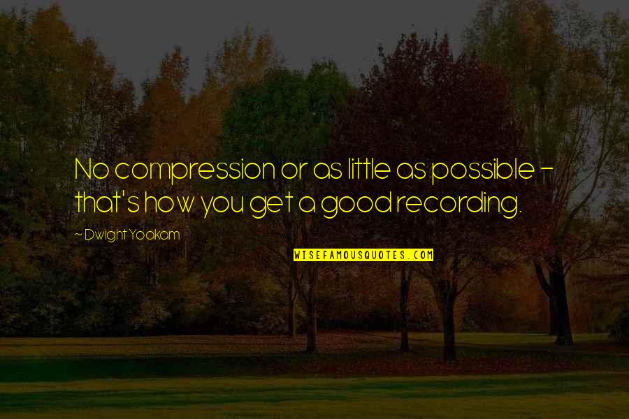 Goodbye Officemate Quotes By Dwight Yoakam: No compression or as little as possible -
