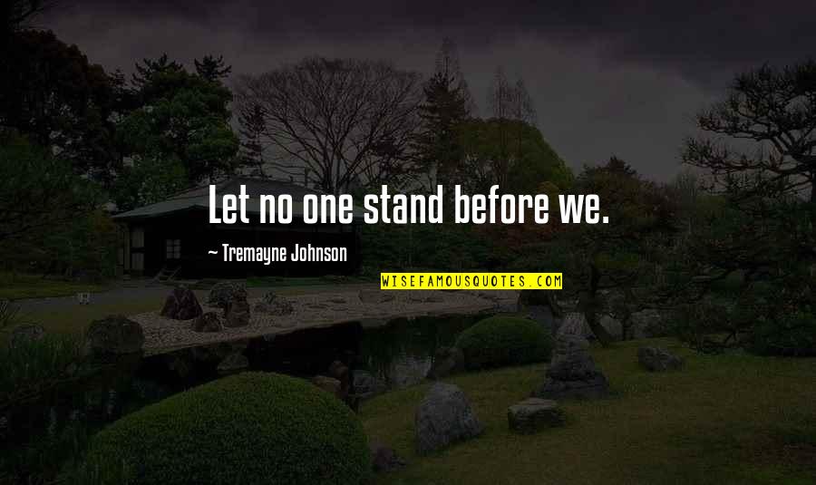 Goodbye Old Life Quotes By Tremayne Johnson: Let no one stand before we. Goodbye Old Life Quotes By Tremayne Johnson: Let no one stand before we.