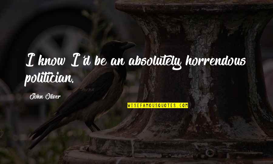 Goodbye Old Year Quotes By John Oliver: I know I'd be an absolutely horrendous politician. Goodbye Old Year Quotes By John Oliver: I know I'd be an absolutely horrendous politician.