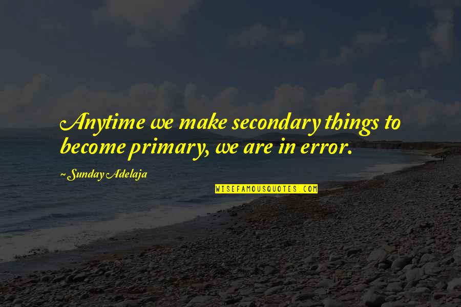 Goodbye Summer 2013 Quotes By Sunday Adelaja: Anytime we make secondary things to become primary,