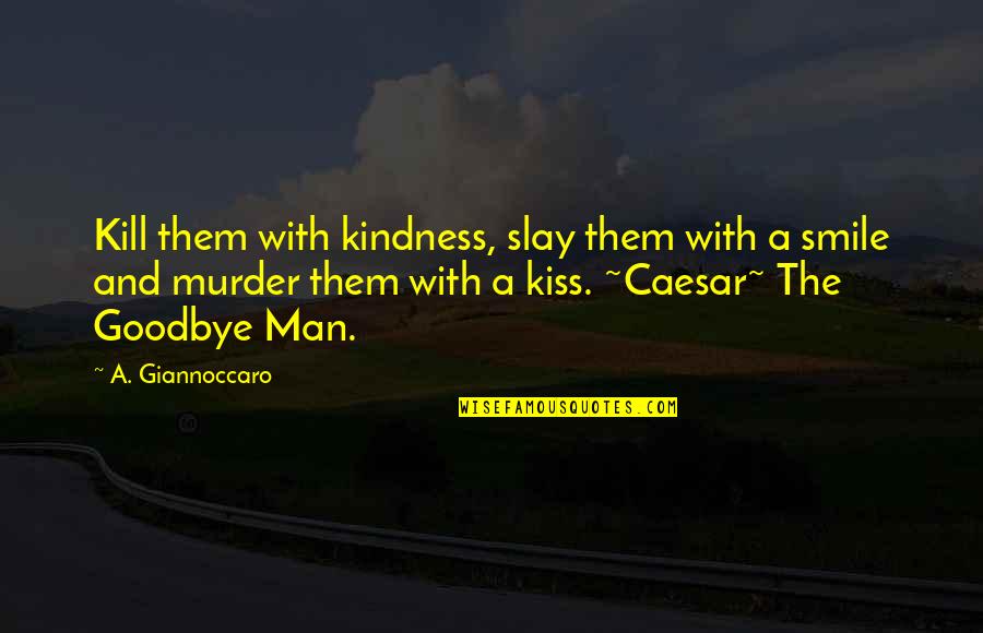 Goodbye To Boyfriend Quotes By A. Giannoccaro: Kill them with kindness, slay them with a