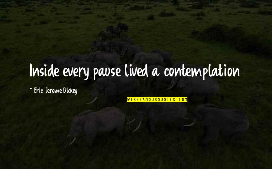 Goodbye To Friends Quotes By Eric Jerome Dickey: Inside every pause lived a contemplation Goodbye To Friends Quotes By Eric Jerome Dickey: Inside every pause lived a contemplation