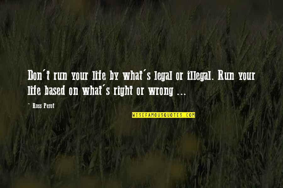 Goodbye To Friends Quotes By Ross Perot: Don't run your life by what's legal or Goodbye To Friends Quotes By Ross Perot: Don't run your life by what's legal or