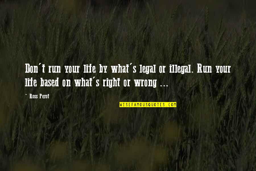 Goodbye To Friends Quotes By Ross Perot: Don't run your life by what's legal or