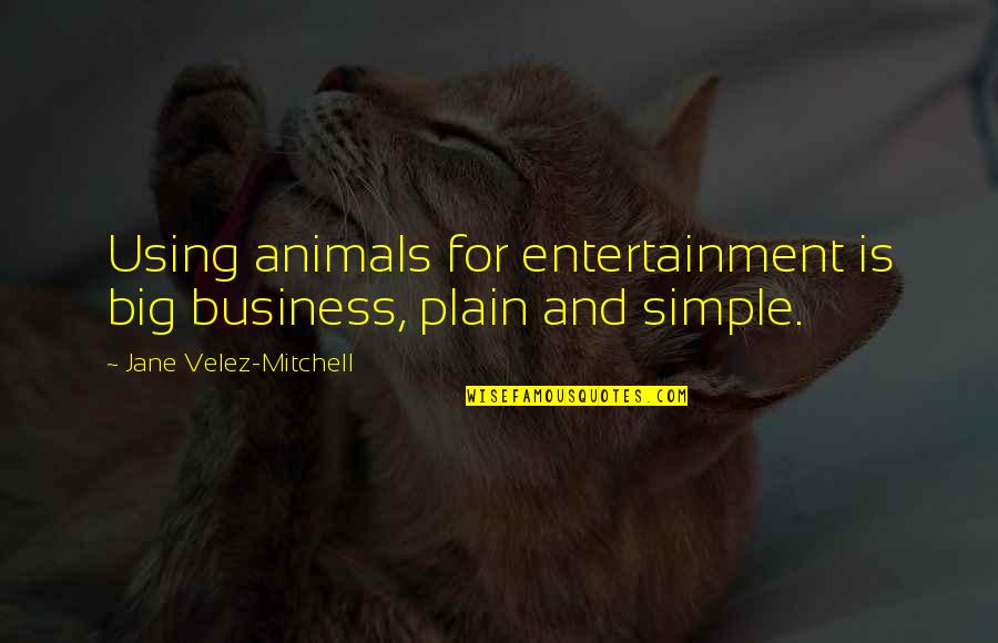 Goodbye To My Boyfriend Quotes By Jane Velez-Mitchell: Using animals for entertainment is big business, plain Goodbye To My Boyfriend Quotes By Jane Velez-Mitchell: Using animals for entertainment is big business, plain
