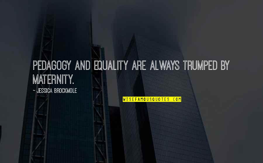 Goodbye To My Boyfriend Quotes By Jessica Brockmole: Pedagogy and Equality are always trumped by Maternity. Goodbye To My Boyfriend Quotes By Jessica Brockmole: Pedagogy and Equality are always trumped by Maternity.
