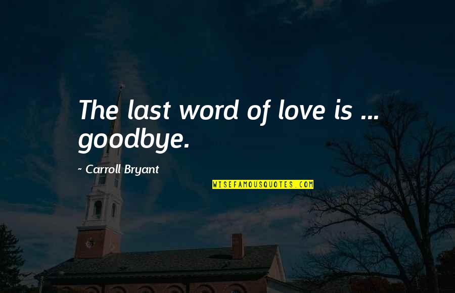 Goodbye To My Love Quotes By Carroll Bryant: The last word of love is ... goodbye. Goodbye To My Love Quotes By Carroll Bryant: The last word of love is ... goodbye.