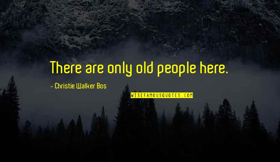 Goodbye To My Love Quotes By Christie Walker Bos: There are only old people here. Goodbye To My Love Quotes By Christie Walker Bos: There are only old people here.