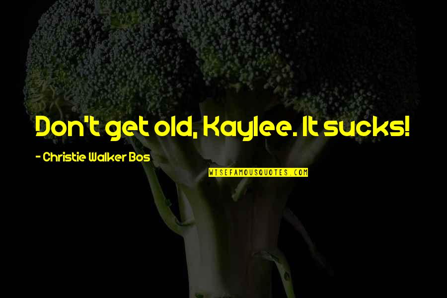Goodbye To My Love Quotes By Christie Walker Bos: Don't get old, Kaylee. It sucks! Goodbye To My Love Quotes By Christie Walker Bos: Don't get old, Kaylee. It sucks!