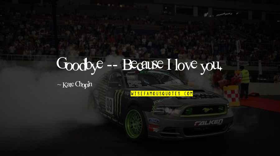 Goodbye To My Love Quotes By Kate Chopin: Goodbye -- Because I love you. Goodbye To My Love Quotes By Kate Chopin: Goodbye -- Because I love you.