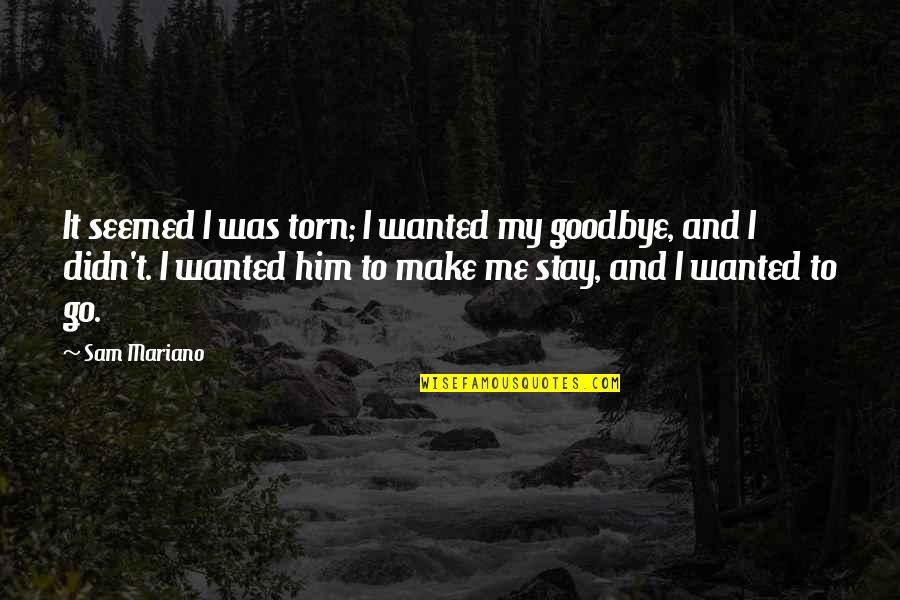 Goodbye To My Love Quotes By Sam Mariano: It seemed I was torn; I wanted my Goodbye To My Love Quotes By Sam Mariano: It seemed I was torn; I wanted my