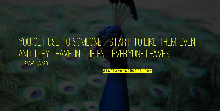 Goodbye To Someone You Love Quotes By Rachel Ward: You get use to someone - start to
