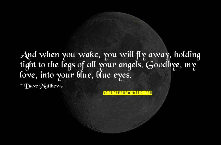 Goodbye To Your Love Quotes By Dave Matthews: And when you wake, you will fly away,