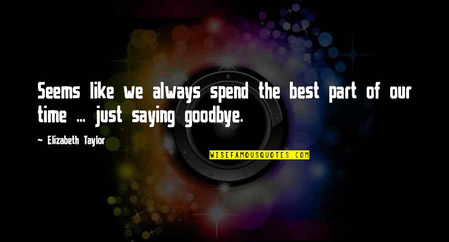 Goodbye Without Saying Goodbye Quotes By Elizabeth Taylor: Seems like we always spend the best part