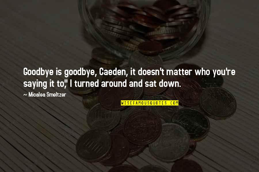Goodbye Without Saying Goodbye Quotes By Micalea Smeltzer: Goodbye is goodbye, Caeden, it doesn't matter who