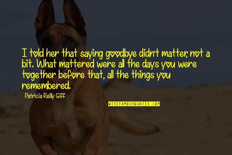Goodbye Without Saying Goodbye Quotes By Patricia Reilly Giff: I told her that saying goodbye didn't matter,