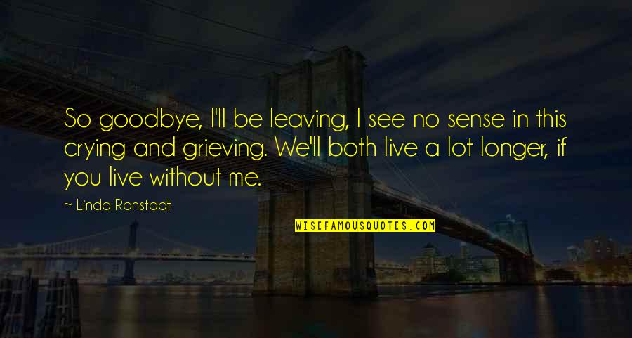 Goodbye You're Leaving Quotes By Linda Ronstadt: So goodbye, I'll be leaving, I see no