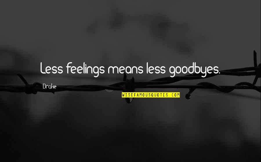 Goodbyes For Now Quotes By Drake: Less feelings means less goodbyes.