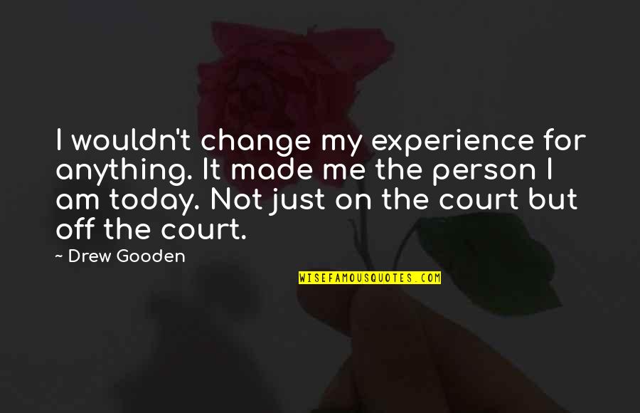 Gooden Quotes By Drew Gooden: I wouldn't change my experience for anything. It