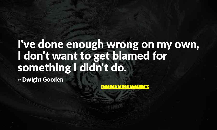 Gooden Quotes By Dwight Gooden: I've done enough wrong on my own, I