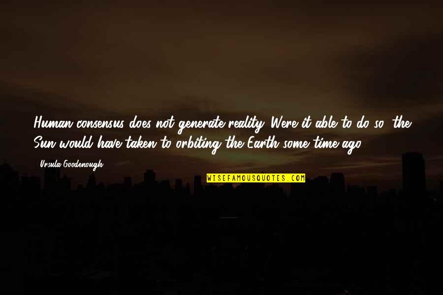 Goodenough Quotes By Ursula Goodenough: Human consensus does not generate reality. Were it Goodenough Quotes By Ursula Goodenough: Human consensus does not generate reality. Were it