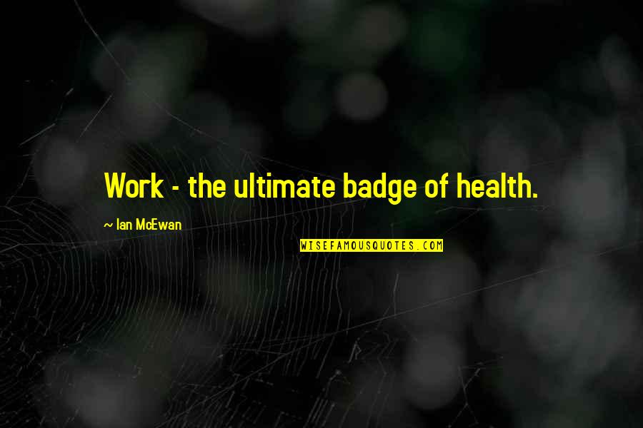 Gooderson Leisure Quotes By Ian McEwan: Work - the ultimate badge of health.