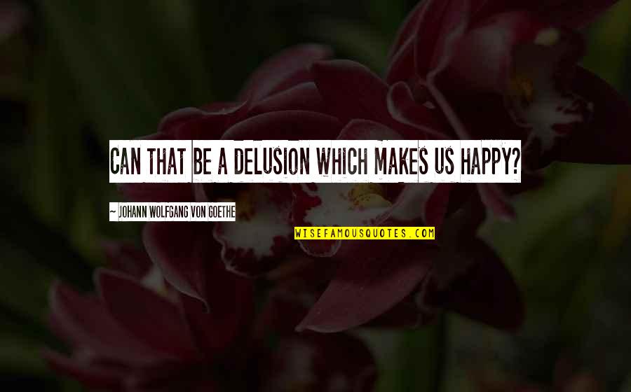 Goodest Quotes By Johann Wolfgang Von Goethe: Can that be a delusion which makes us